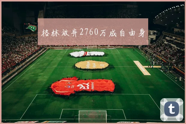 格林放弃2760万成自由身
