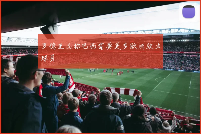 罗德里戈称巴西需要更多欧洲效力球员